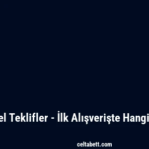 Celtabet Yeni Üyelere Özel Teklifler - İlk Alışverişte Hangi İndirimleri Alabilirsiniz?